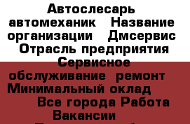Автослесарь-автомеханик › Название организации ­ Дмсервис › Отрасль предприятия ­ Сервисное обслуживание, ремонт › Минимальный оклад ­ 40 000 - Все города Работа » Вакансии   . Пензенская обл.,Мокшанский р-н
